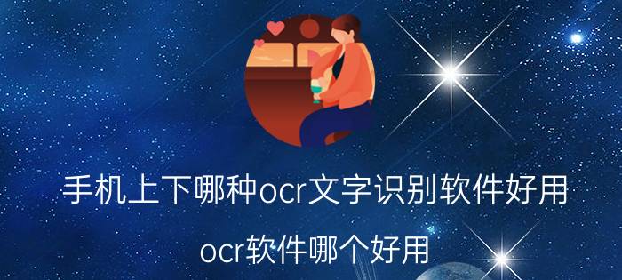 手机上下哪种ocr文字识别软件好用 ocr软件哪个好用？